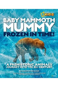 Baby Mammoth Mummy Frozen in Time! : A Prehistoric Animal's Journey Into the 21st Century - National Geographic Kids