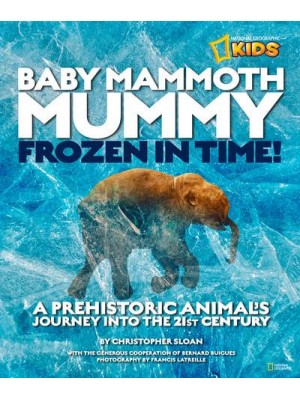 Baby Mammoth Mummy Frozen in Time! : A Prehistoric Animal's Journey Into the 21st Century - National Geographic Kids