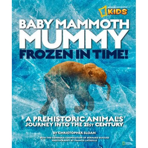 Baby Mammoth Mummy Frozen in Time! : A Prehistoric Animal's Journey Into the 21st Century - National Geographic Kids
