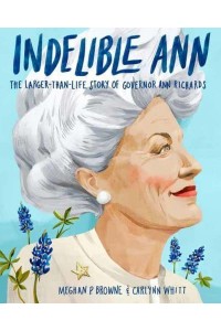 Indelible Ann The Larger-Than-Life Story of Governor Ann Richards