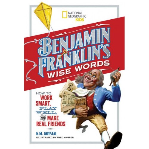 Benjamin Franklin's Wise Words How to Work Smart, Play Well, and Make Real Friends - History (US)