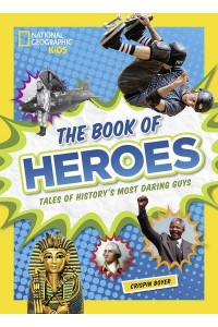 The Book of Heroes Tales of History's Most Daring Dudes - National Geographic Kids