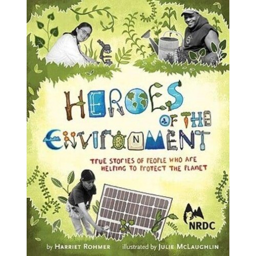 Heroes of the Environment True Stories of People Who Are Helping to Protect Our Planet
