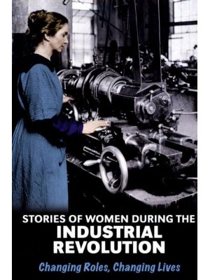 Stories of Women During the Industrial Revolution Changing Roles, Changing Lives - Women's Stories from History