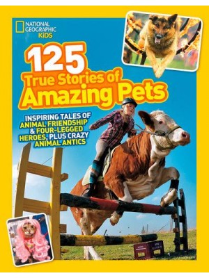 125 True Stories of Amazing Pets Inspiring Tales of Animal Friendship and Four-Legged Heroes, Plus Crazy Animal Antics - 125