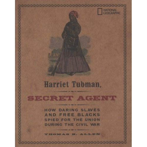 Harriet Tubman, Secret Agent How Daring Slaves and Free Blacks Spied for the Union During the Civil War - History (US)