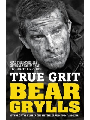 True Grit The Epic True Stories of Survival and Heroism That Have Shaped My Life