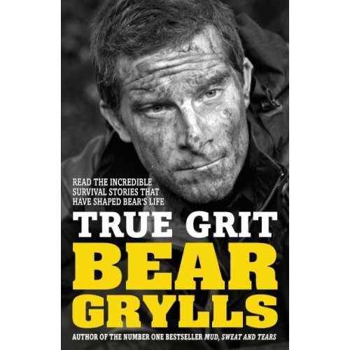 True Grit The Epic True Stories of Survival and Heroism That Have Shaped My Life