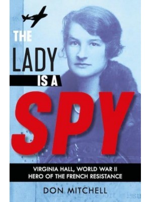 The Lady Is a Spy Virginia Hall, World War II Hero of the French Resistance