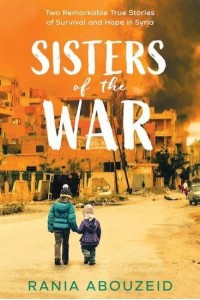 Sisters of the War Two Remarkable True Stories of Survival and Hope in Syria