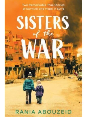 Sisters of the War Two Remarkable True Stories of Survival and Hope in Syria