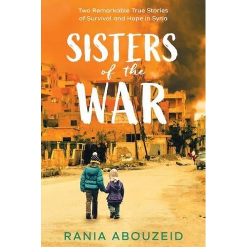Sisters of the War Two Remarkable True Stories of Survival and Hope in Syria