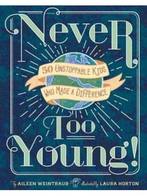 Never Too Young! 50 Unstoppable Kids Who Made a Difference