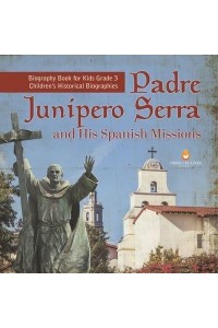 Padre Junipero Serra and His Spanish Missions Biography Book for Kids Grade 3 Children's Historical Biographies