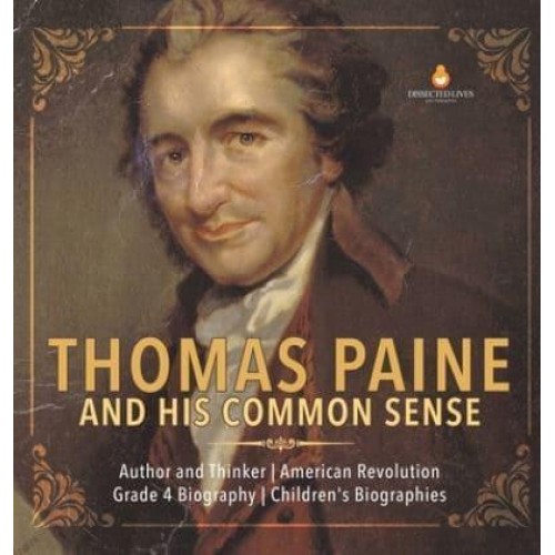 Thomas Paine and His Common Sense Author and Thinker American Revolution Grade 4 Biography Children's Biographies