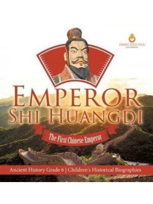 Emperor Shi Huangdi : The First Chinese Emperor Ancient History Grade 6 Children's Historical Biographies