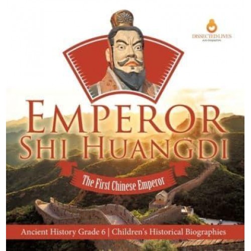 Emperor Shi Huangdi : The First Chinese Emperor Ancient History Grade 6 Children's Historical Biographies