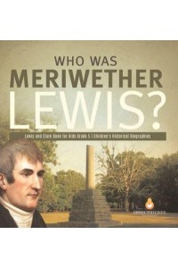 Who Was Meriwether Lewis? Lewis and Clark Book for Kids Grade 5 Children's Historical Biographies