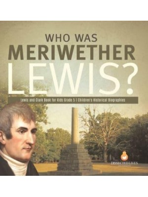Who Was Meriwether Lewis? Lewis and Clark Book for Kids Grade 5 Children's Historical Biographies