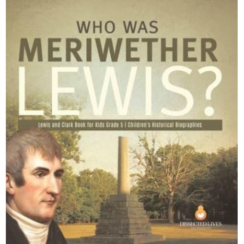 Who Was Meriwether Lewis? Lewis and Clark Book for Kids Grade 5 Children's Historical Biographies