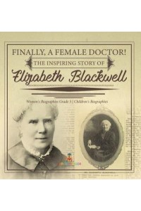 Finally, A Female Doctor! The Inspiring Story of Elizabeth Blackwell Women's Biographies Grade 5 Children's Biographies