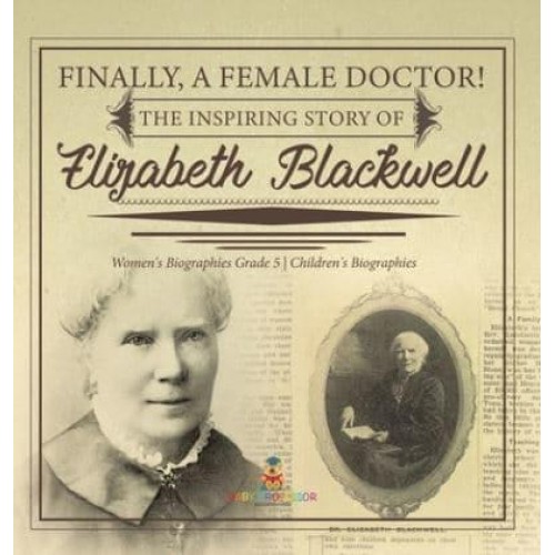 Finally, A Female Doctor! The Inspiring Story of Elizabeth Blackwell Women's Biographies Grade 5 Children's Biographies