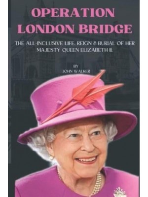 Operation London Bridge. The All-Inclusive Life, Reign and Burial of Her Majesty Queen Elizabeth II.