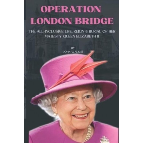 Operation London Bridge. The All-Inclusive Life, Reign and Burial of Her Majesty Queen Elizabeth II.