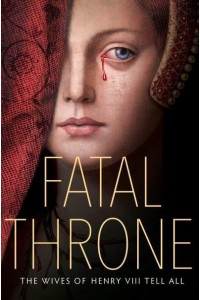 Fatal Throne The Wives of Henry VIII Tell All