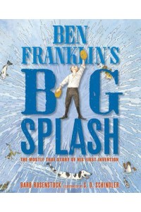 Ben Franklin's Big Splash The Mostly True Story of His First Invention