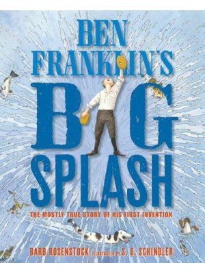 Ben Franklin's Big Splash The Mostly True Story of His First Invention