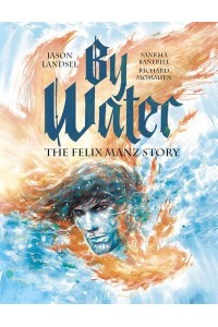By Water The Felix Manz Story - Heroes of the Radical Reformation