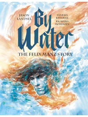 By Water The Felix Manz Story - Heroes of the Radical Reformation