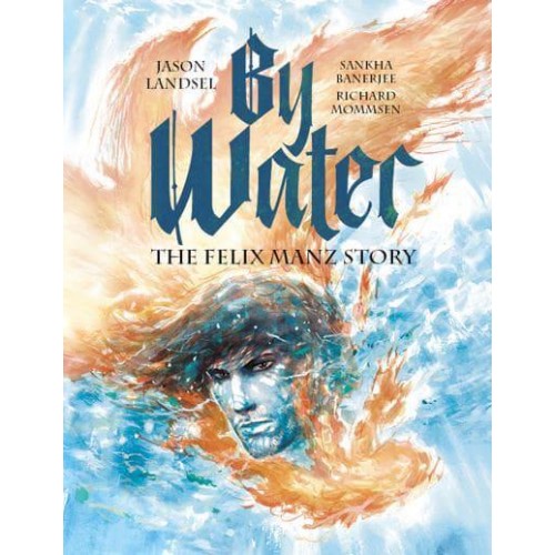 By Water The Felix Manz Story - Heroes of the Radical Reformation