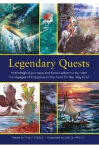 Legendary Quests Mythological Journeys and Heroic Adventures, from the Voyages of Odysseus to the Hunt for the Holy Grail