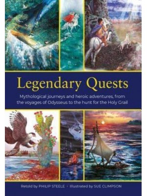 Legendary Quests Mythological Journeys and Heroic Adventures, from the Voyages of Odysseus to the Hunt for the Holy Grail