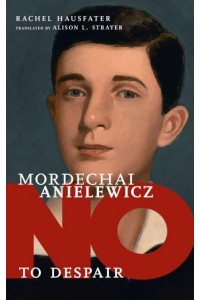 Mordechai Anielewicz No to Despair - They Said No
