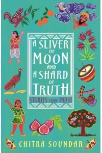 A Sliver of Moon and a Shard of Truth Stories from India - Chitra Soundar's Stories from India