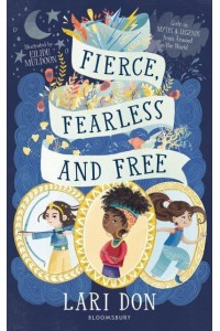 Fierce, Fearless and Free Girls in Myths and Legends from Around the World