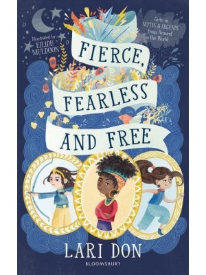 Fierce, Fearless and Free Girls in Myths and Legends from Around the World