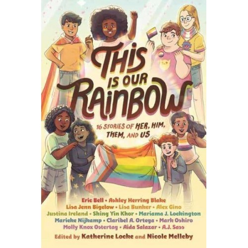 This Is Our Rainbow 16 Stories of Her, Him, Them, and Us