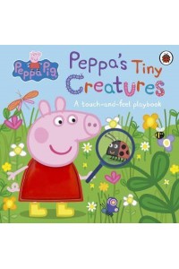 Peppa's Tiny Creatures A Touch-and-Feel Playbook - Peppa Pig