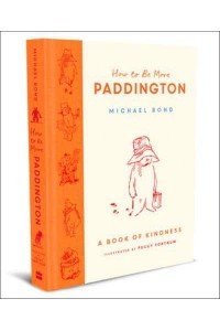How to Be More Paddington A Book of Kindness