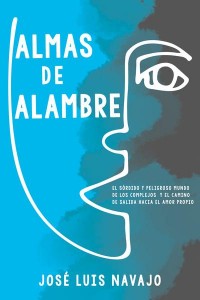 Almas De Alambre El Sórdido Y Peligroso Mundo De Los Complejos Y El Camino De Salida Hacia El Amor Propio