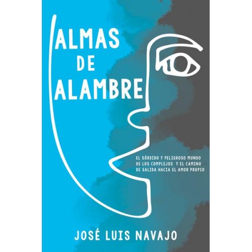 Almas De Alambre El Sórdido Y Peligroso Mundo De Los Complejos Y El Camino De Salida Hacia El Amor Propio