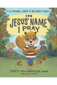 In Jesus' Name I Pray TJ the Squirrel Learns the True Heart of Prayer