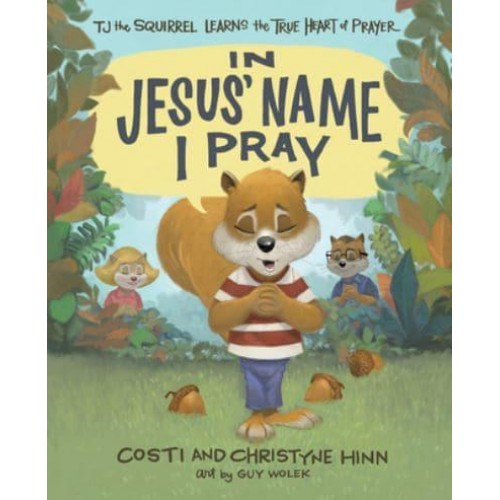 In Jesus' Name I Pray TJ the Squirrel Learns the True Heart of Prayer