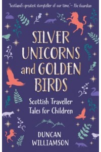 Silver Unicorns and Golden Birds Scottish Traveller Tales for Children - Kelpies