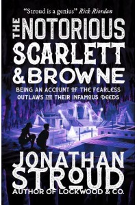 The Notorious Scarlett & Browne Being an Account of the Fearless Outlaws and Their Infamous Deeds - Scarlett and Browne