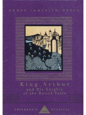 King Arthur and His Knights of the Round Table Retold Out of the Old Romances - Everyman's Library Children's Classics